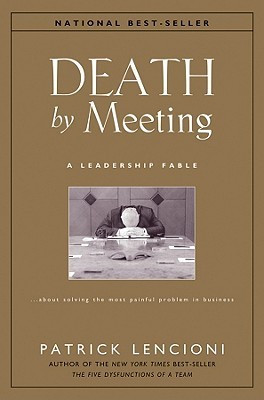 Death by Meeting: A Leadership Fable… about Solving the Most Painful Problem in Business