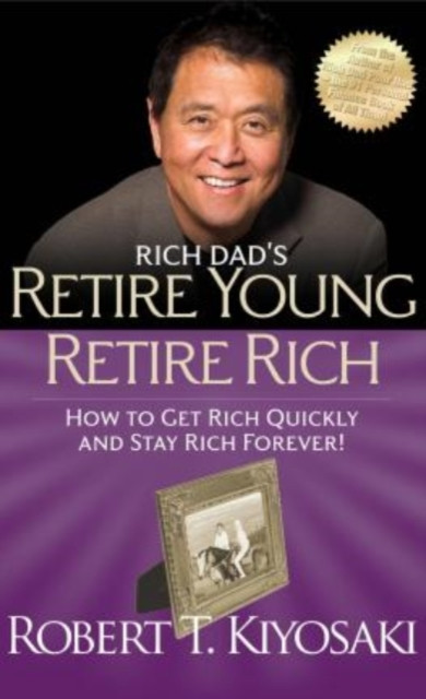 Rich Dad's Retire Young Retire Rich : How to Get Rich Quickly and Stay Rich Forever!