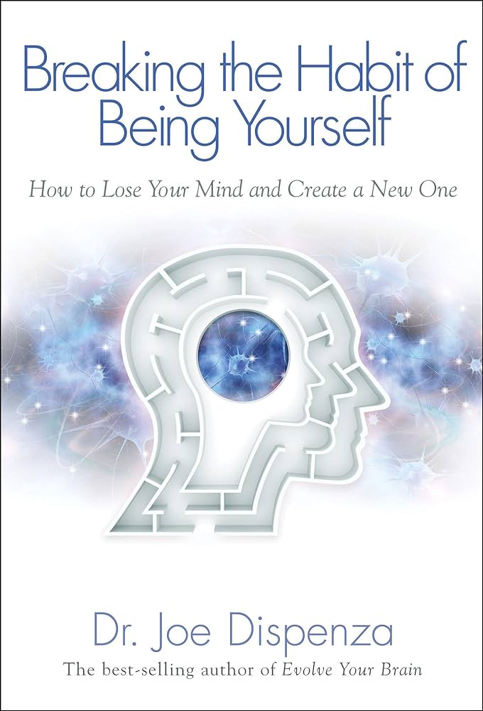 Breaking the Habit of Being Yourself : How to Lose Your Mind and Create a New One