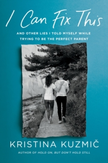 I Can Fix This : And Other Lies I Told Myself While Parenting My Struggling Child