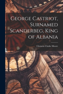 George Castriot, Surnamed Scanderbeg, King of Albania