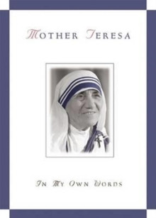 Mother Teresa, in My Own Words : 1910-1997