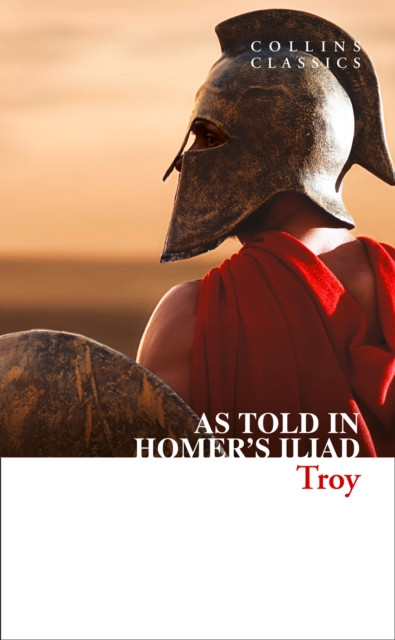 Troy : The Epic Battle as Told in Homer’s Iliad